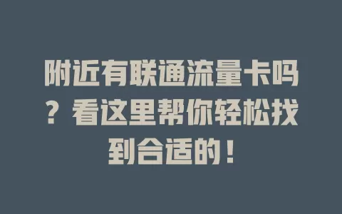 附近有联通流量卡吗？看这里帮你轻松找到合适的！