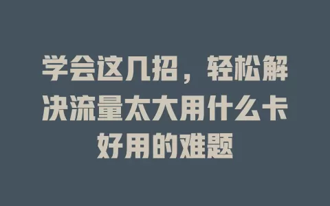 学会这几招，轻松解决流量太大用什么卡好用的难题