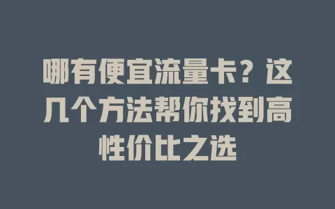 哪有便宜流量卡？这几个方法帮你找到高性价比之选
