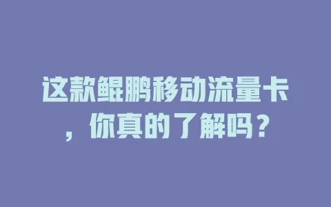 这款鲲鹏移动流量卡，你真的了解吗？