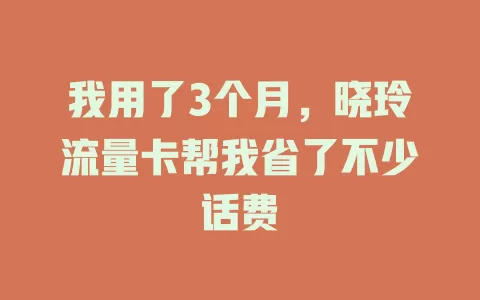 我用了3个月，晓玲流量卡帮我省了不少话费