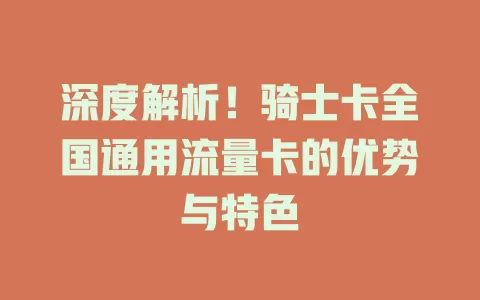 深度解析！骑士卡全国通用流量卡的优势与特色