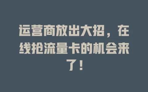 运营商放出大招，在线抢流量卡的机会来了！