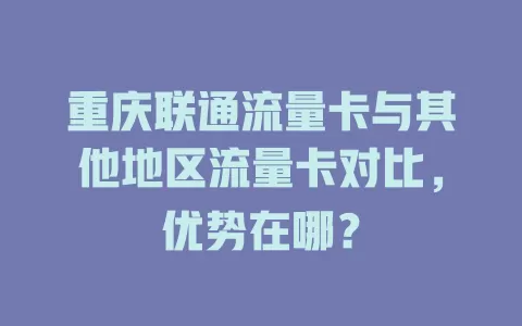 重庆联通流量卡与其他地区流量卡对比，优势在哪？