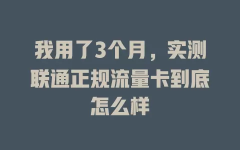 我用了3个月，实测联通正规流量卡到底怎么样