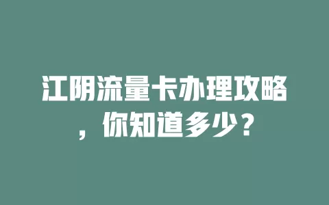 江阴流量卡办理攻略，你知道多少？