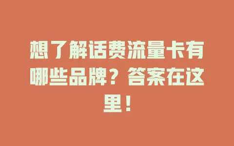 想了解话费流量卡有哪些品牌？答案在这里！