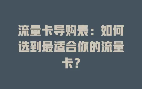 流量卡导购表：如何选到最适合你的流量卡？