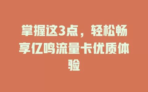 掌握这3点，轻松畅享亿鸣流量卡优质体验