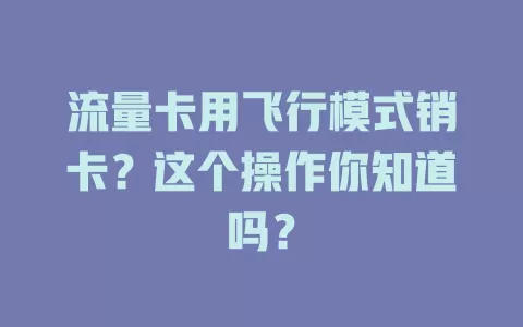 流量卡用飞行模式销卡？这个操作你知道吗？