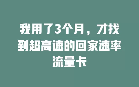我用了3个月，才找到超高速的回家速率流量卡