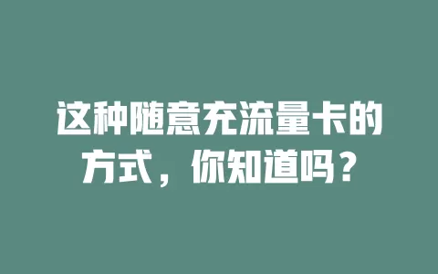 这种随意充流量卡的方式，你知道吗？