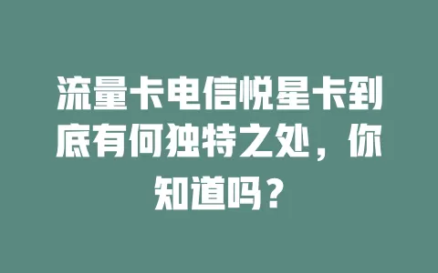 流量卡电信悦星卡到底有何独特之处，你知道吗？