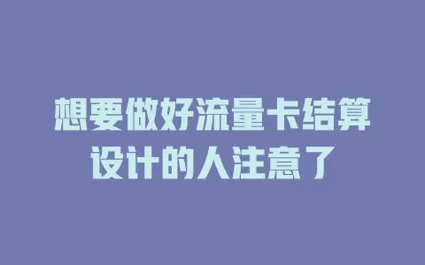 想要做好流量卡结算设计的人注意了