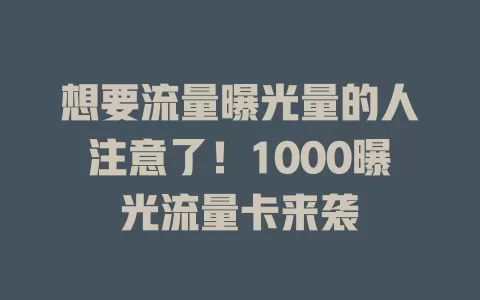 想要流量曝光量的人注意了！1000曝光流量卡来袭