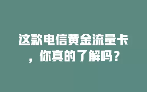 这款电信黄金流量卡，你真的了解吗？