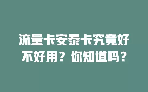 流量卡安泰卡究竟好不好用？你知道吗？