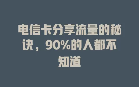 电信卡分享流量的秘诀，90%的人都不知道