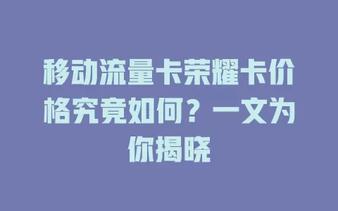 移动流量卡荣耀卡价格究竟如何？一文为你揭晓