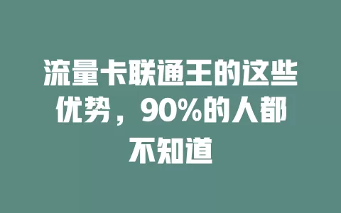 流量卡联通王的这些优势，90%的人都不知道