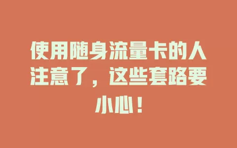 使用随身流量卡的人注意了，这些套路要小心！