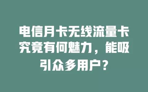 电信月卡无线流量卡究竟有何魅力，能吸引众多用户？