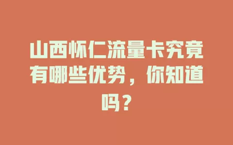 山西怀仁流量卡究竟有哪些优势，你知道吗？
