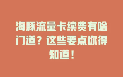 海豚流量卡续费有啥门道？这些要点你得知道！