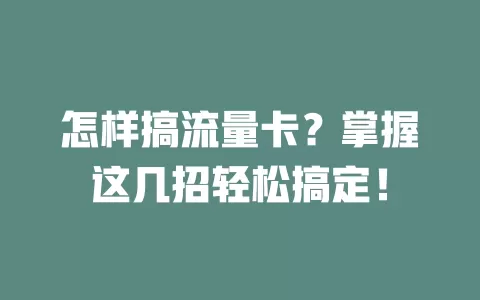 怎样搞流量卡？掌握这几招轻松搞定！