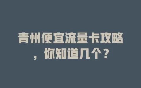 青州便宜流量卡攻略,你知道几个?