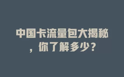 中国卡流量包大揭秘，你了解多少？