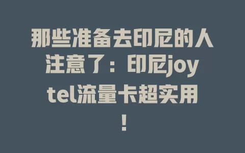 那些准备去印尼的人注意了：印尼joytel流量卡超实用！