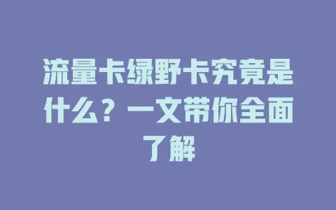 流量卡绿野卡究竟是什么？一文带你全面了解