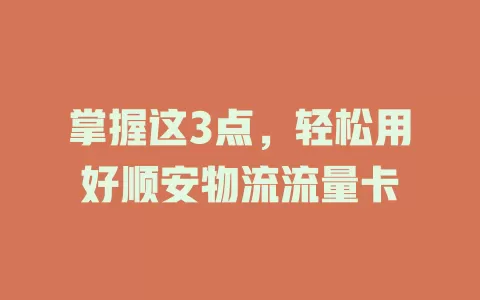 掌握这3点，轻松用好顺安物流流量卡