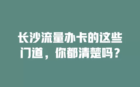长沙流量办卡的这些门道，你都清楚吗？