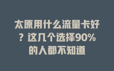太原用什么流量卡好？这几个选择90%的人都不知道