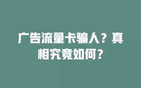 广告流量卡骗人？真相究竟如何？