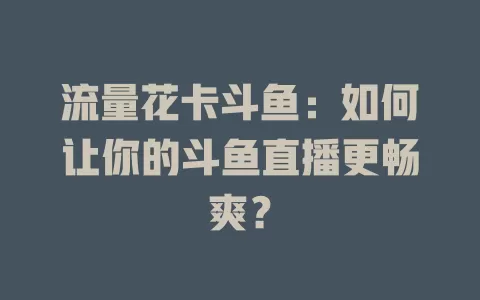 流量花卡斗鱼：如何让你的斗鱼直播更畅爽？