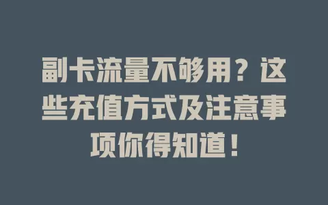 副卡流量不够用？这些充值方式及注意事项你得知道！
