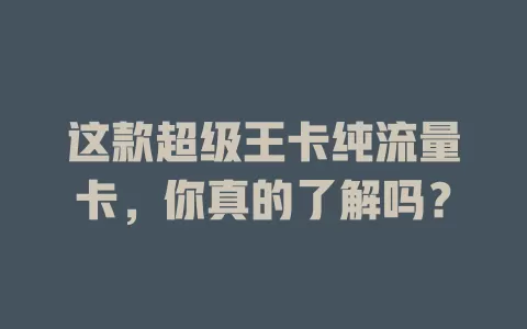 这款超级王卡纯流量卡，你真的了解吗？