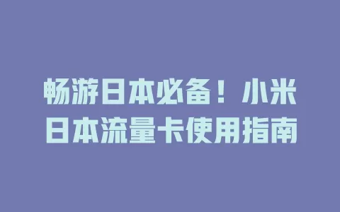 畅游日本必备！小米日本流量卡使用指南