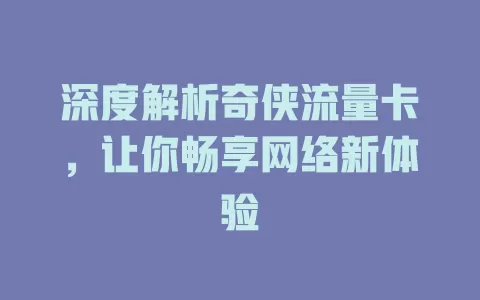 深度解析奇侠流量卡，让你畅享网络新体验