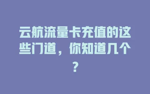 云航流量卡充值的这些门道，你知道几个？
