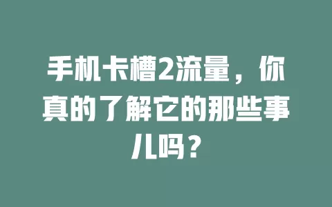 手机卡槽2流量，你真的了解它的那些事儿吗？