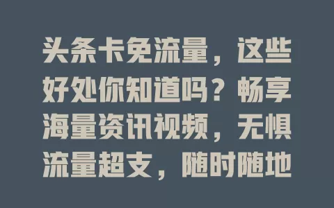 头条卡免流量，这些好处你知道吗？畅享海量资讯视频，无惧流量超支，随时随地紧跟热点，流量自由不是梦！还愁流量的快来看看