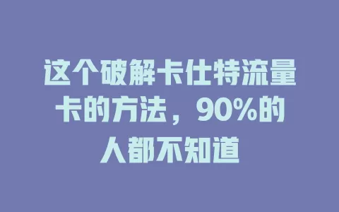 这个破解卡仕特流量卡的方法，90%的人都不知道