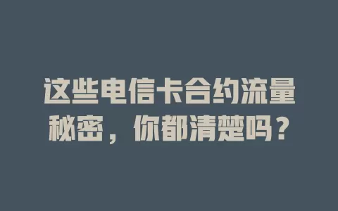 这些电信卡合约流量秘密,你都清楚吗?