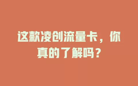 这款凌创流量卡，你真的了解吗？