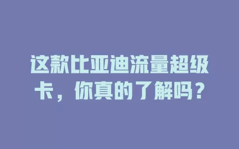 这款比亚迪流量超级卡，你真的了解吗？