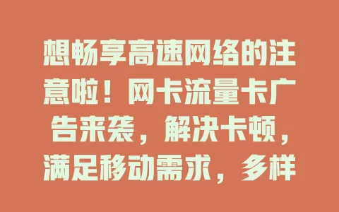 想畅享高速网络的注意啦！网卡流量卡广告来袭，解决卡顿，满足移动需求，多样套餐可选，速关注挑专属网络好礼
